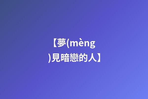 【夢(mèng)見暗戀的人】