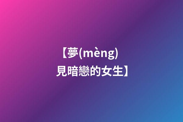 【夢(mèng)見暗戀的女生】