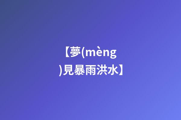 【夢(mèng)見暴雨洪水】