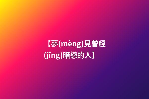【夢(mèng)見曾經(jīng)暗戀的人】