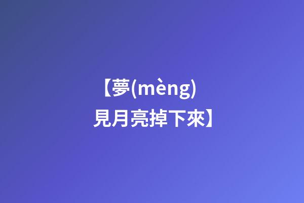 【夢(mèng)見月亮掉下來】