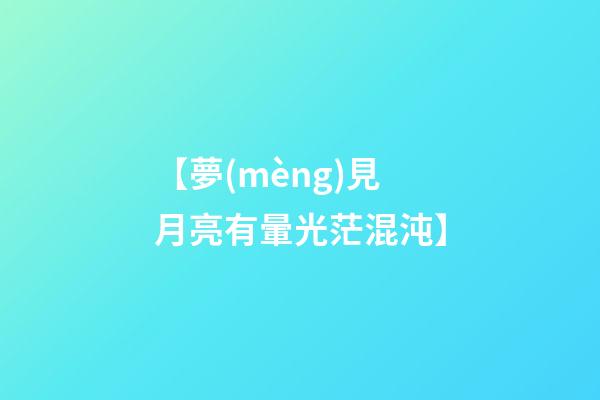【夢(mèng)見月亮有暈光茫混沌】