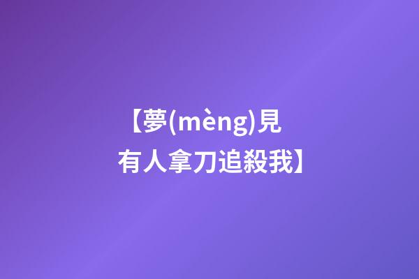 【夢(mèng)見有人拿刀追殺我】