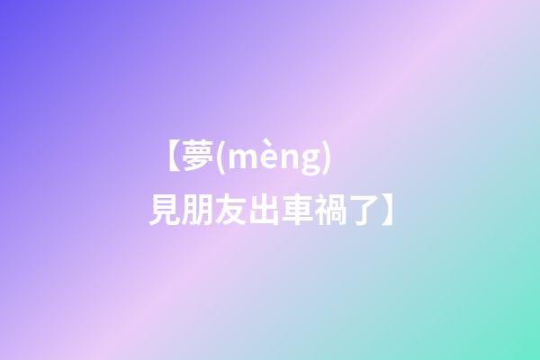 【夢(mèng)見朋友出車禍了】