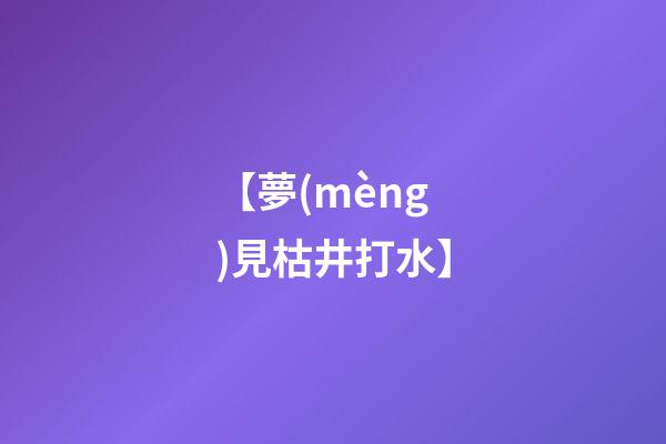 【夢(mèng)見枯井打水】