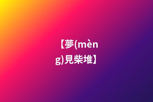 【夢(mèng)見柴堆】
