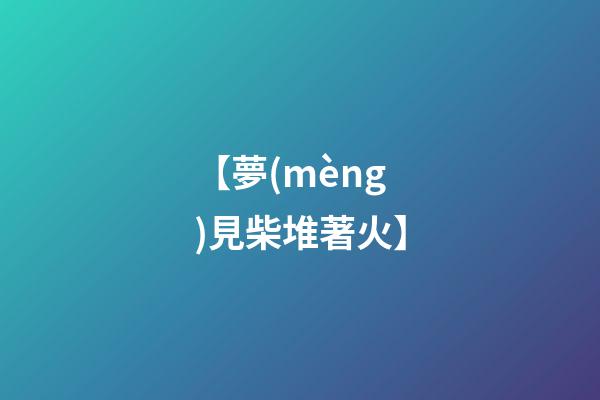 【夢(mèng)見柴堆著火】