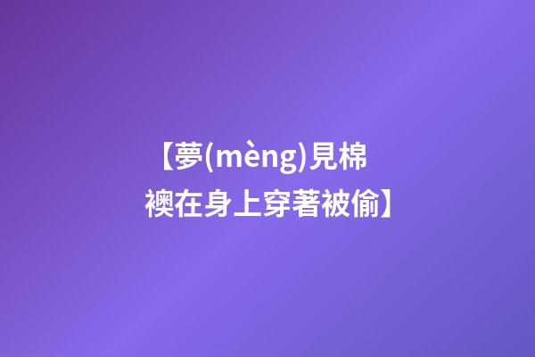 【夢(mèng)見棉襖在身上穿著被偷】