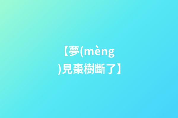 【夢(mèng)見棗樹斷了】
