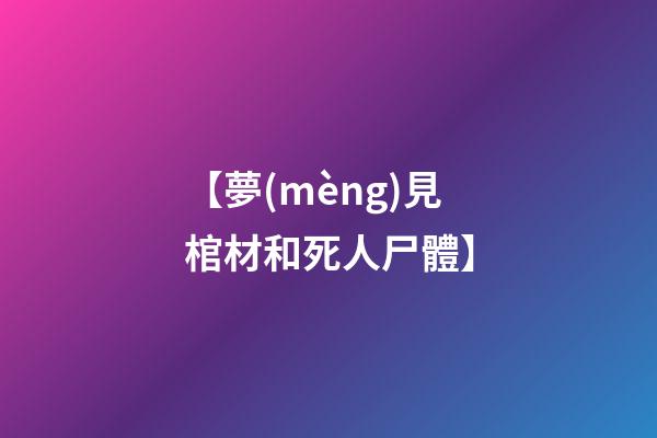 【夢(mèng)見棺材和死人尸體】