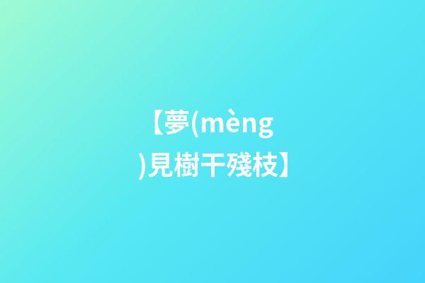 【夢(mèng)見樹干殘枝】