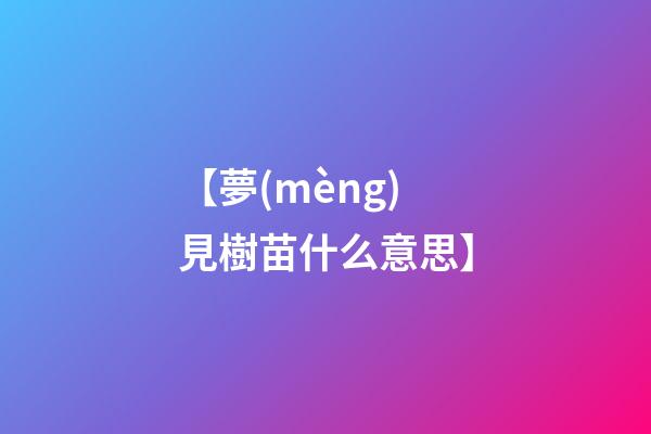 【夢(mèng)見樹苗什么意思】