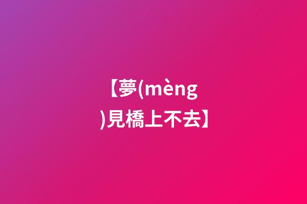 【夢(mèng)見橋上不去】