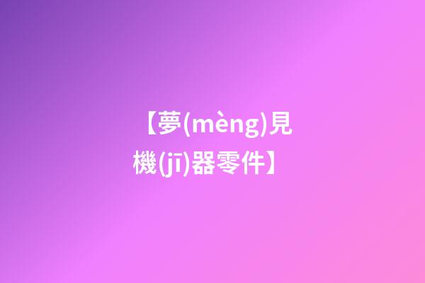 【夢(mèng)見機(jī)器零件】