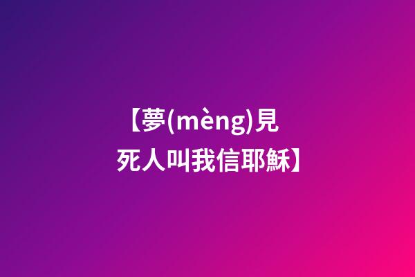 【夢(mèng)見死人叫我信耶穌】