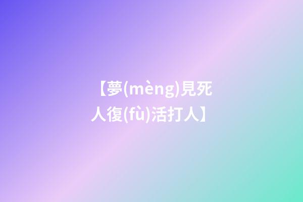 【夢(mèng)見死人復(fù)活打人】