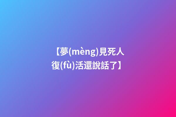 【夢(mèng)見死人復(fù)活還說話了】