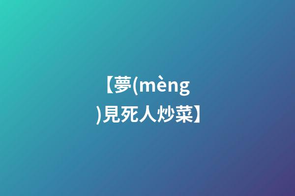 【夢(mèng)見死人炒菜】