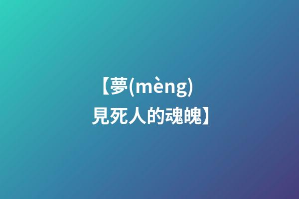 【夢(mèng)見死人的魂魄】
