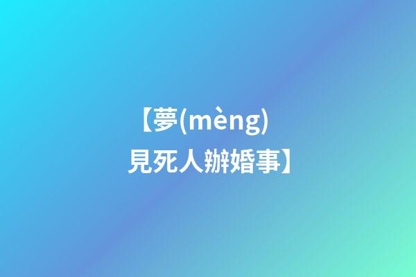 【夢(mèng)見死人辦婚事】