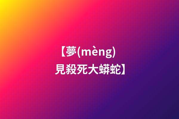 【夢(mèng)見殺死大蟒蛇】
