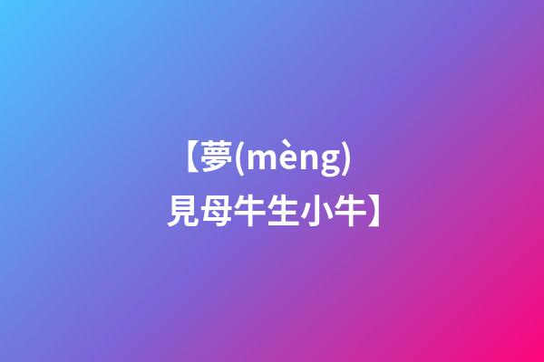 【夢(mèng)見母牛生小牛】