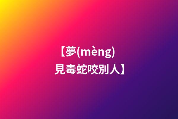 【夢(mèng)見毒蛇咬別人】