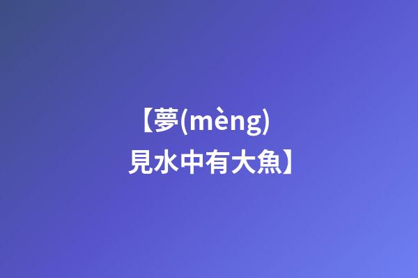 【夢(mèng)見水中有大魚】