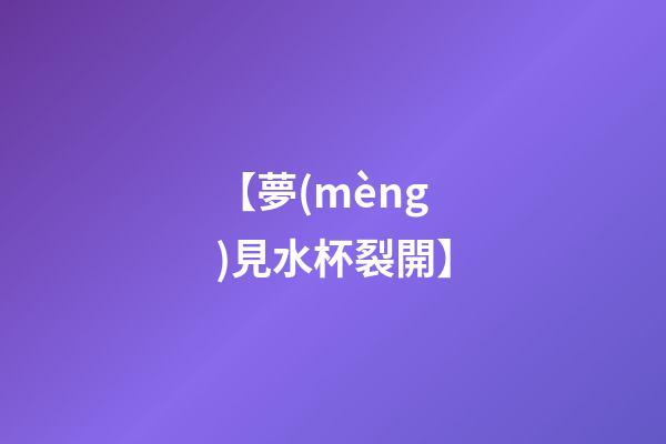 【夢(mèng)見水杯裂開】
