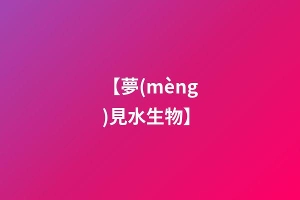 【夢(mèng)見水生物】