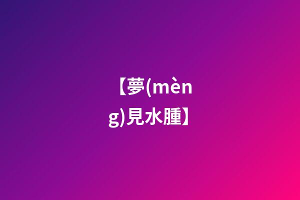 【夢(mèng)見水腫】