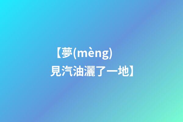 【夢(mèng)見汽油灑了一地】