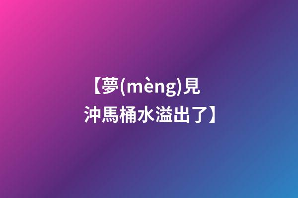 【夢(mèng)見沖馬桶水溢出了】