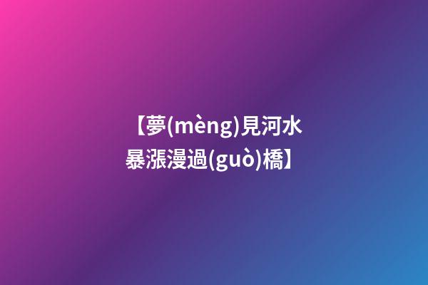 【夢(mèng)見河水暴漲漫過(guò)橋】