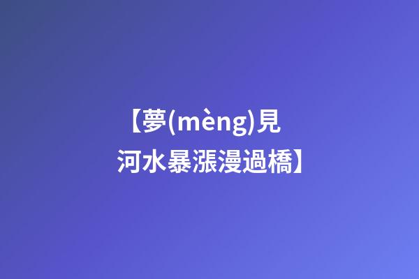 【夢(mèng)見河水暴漲漫過橋】