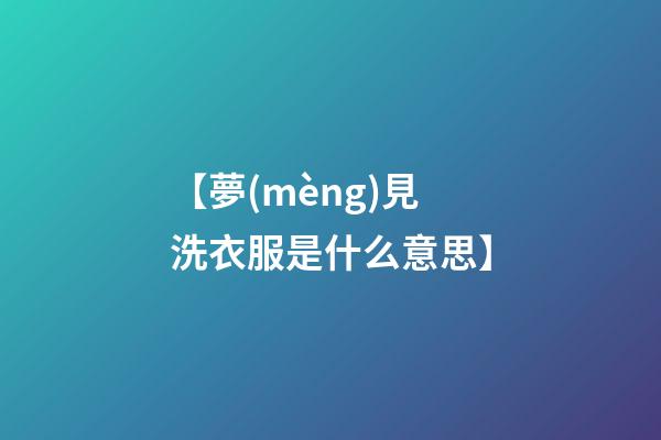 【夢(mèng)見洗衣服是什么意思】