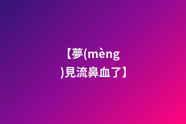 【夢(mèng)見流鼻血了】