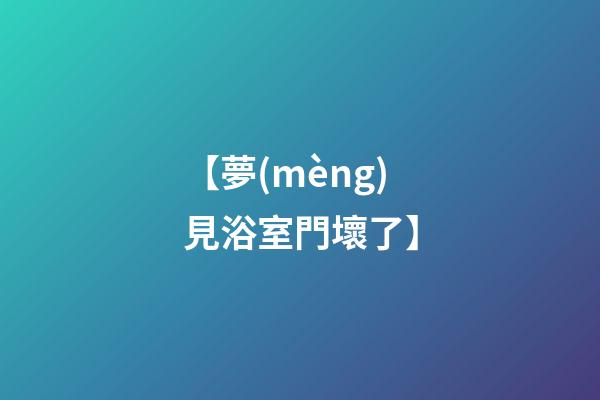 【夢(mèng)見浴室門壞了】