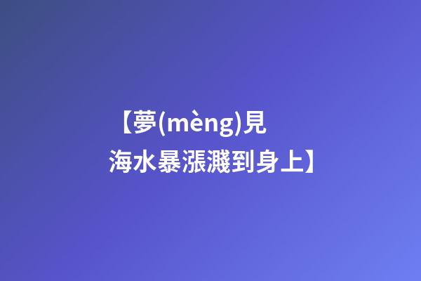 【夢(mèng)見海水暴漲濺到身上】