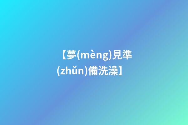 【夢(mèng)見準(zhǔn)備洗澡】