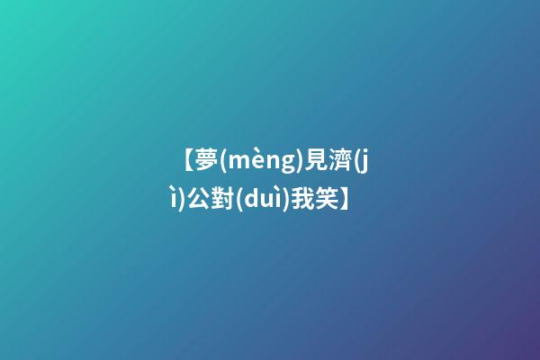 【夢(mèng)見濟(jì)公對(duì)我笑】
