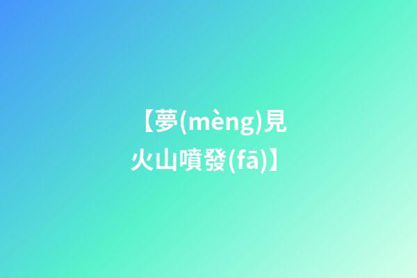 【夢(mèng)見火山噴發(fā)】