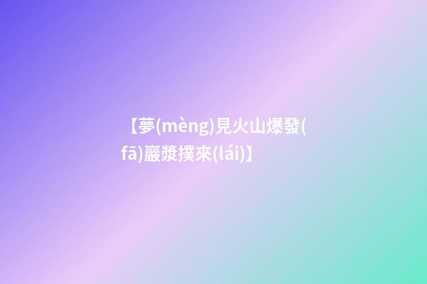 【夢(mèng)見火山爆發(fā)巖漿撲來(lái)】