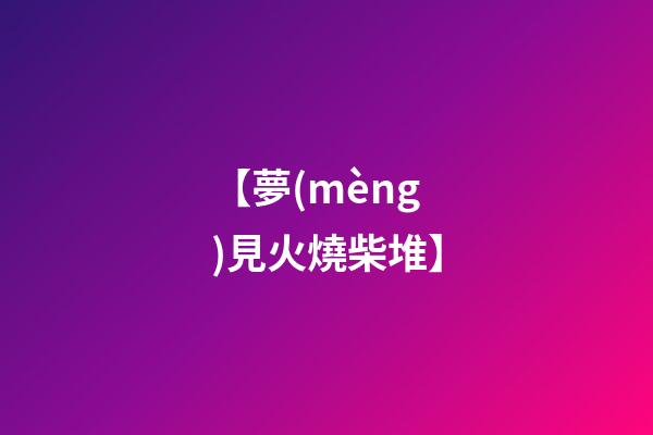 【夢(mèng)見火燒柴堆】