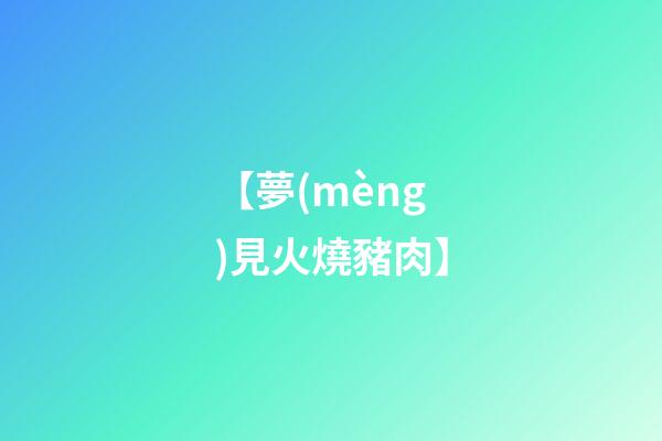 【夢(mèng)見火燒豬肉】