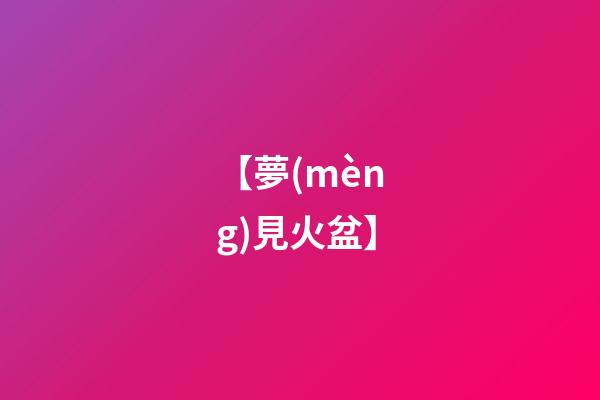 【夢(mèng)見火盆】