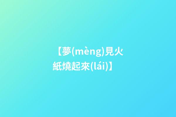 【夢(mèng)見火紙燒起來(lái)】