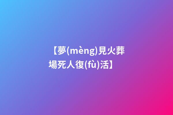 【夢(mèng)見火葬場死人復(fù)活】