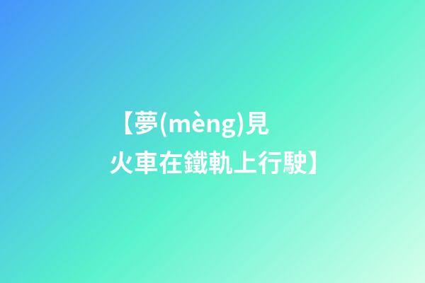 【夢(mèng)見火車在鐵軌上行駛】
