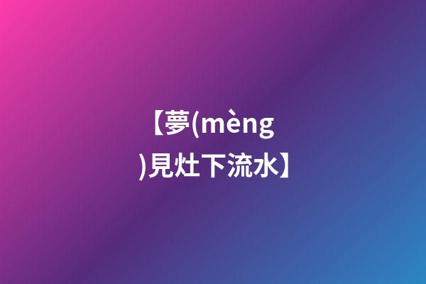 【夢(mèng)見灶下流水】